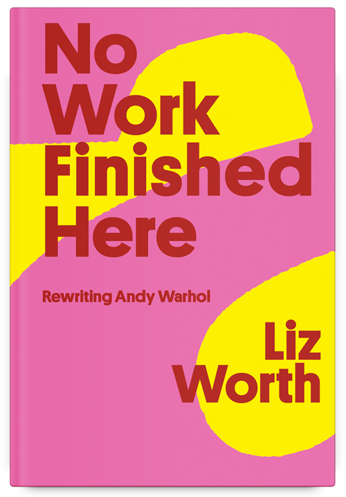 No Work Finished Here: Rewriting Andy Warhol by Liz Worth