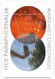 Her Paraphernalia: On Motherlines, Sex, Blood, Loss & Selfies by Margaret Christakos