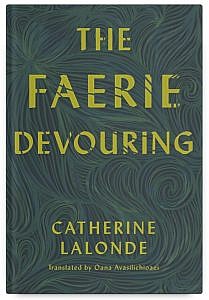 The Faerie Devouring by Catherine Lalonde, Translated by Oana Avasilichioaei