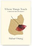 Where Things Touch: A Meditation on Beauty by Bahar Orang