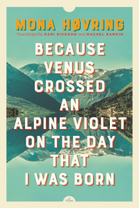 Because Venus Crossed an Alpine Violet on the Day That I Was Born by Mona Høvring, Translated by Kari Dickson and Rachel Rankin